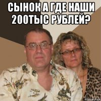 сынок а где наши 200тыс рублей? 