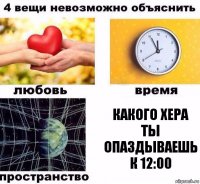 какого хера ты опаздываешь к 12:00