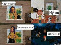 Яхочу секса Ну ок Презирватьв есть? Ща откопаю!