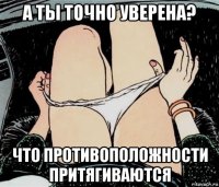 а ты точно уверена? что противоположности притягиваются