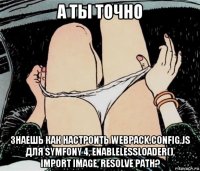 а ты точно знаешь как настроить webpack.config.js для symfony 4, enablelessloader(), import image, resolve path?