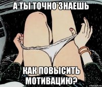 а ты точно знаешь как повысить мотивацию?