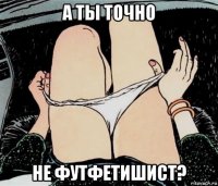 а ты точно не футфетишист?