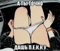 а ты точно дашь п.е.к.к у