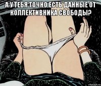 а у тебя точно есть данные от коллективника свободы? 