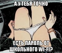 а у тебя точно есть пароль от школьного wi-fi?