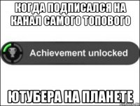 когда подписался на канал самого топового ютубера на планете