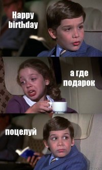 Happy birthday а где подарок поцелуй