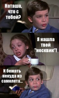 Наташа, что с тобой? Я нашла твой "несквик"! И бежать некуда из самолета...