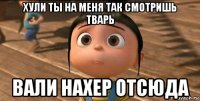 хули ты на меня так смотришь тварь вали нахер отсюда