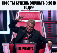 Кого ты будешь слушать в 2018 году? LIL PUMP'a