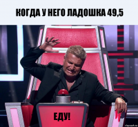 Когда у него ладошка 49,5 ЕДУ!