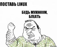 Поставь LINUX Будь мужиком, БЛЕАТЬ