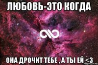 любовь-это когда она дрочит тебе , а ты ей <3