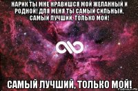 нарик ты мне нравишся мой желанный и родной! для меня ты самый сильный, самый лучший, только мой! самый лучший, только мой!