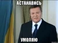 астанавись умоляю