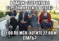 в какую сторону вы стрелки крутите в 2018? 21:00 по мск -хотите 22:00 и спать?