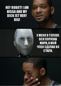 Hey Robot! I am nigga and my dick ist very big! У меня в голове вся порнуха мира, а мой член сделан из стали.