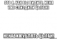 это я. как вы видите, меня уже спиздили цыгане ненавижу,блять цыган!