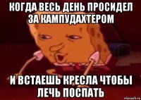 когда весь день просидел за кампудахтером и встаешь кресла чтобы лечь поспать