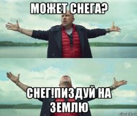 может снега? снег!пиздуй на землю