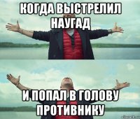 когда выстрелил наугад и попал в голову противнику