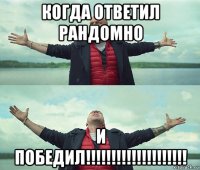 когда ответил рандомно и победил!!!!!!!!!!!!!!!!!!!!