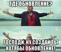 где обновление? господи, ну создай ты хотябы обновление!