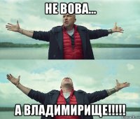 не вова... а владимирище!!!!!