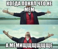 когда понял что не мем а мемищщщщщще