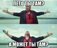 лето ты там? а может ты там?