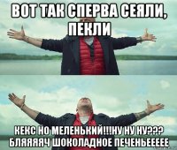 вот так сперва сеяли, пекли кекс но меленький!!!ну ну ну??? бляяяяч шоколадное печеньеееее