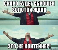 скоро будет сброшен золотой ящик это же контейнер!