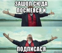 зашол сюда посмеяся и подписася