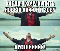 когда я хочу купить новый айфон я зову арсениииий!