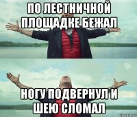 по лестничной площадке бежал ногу подвернул и шею сломал