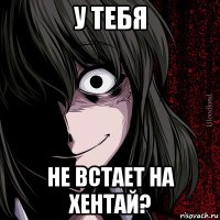 у тебя не встает на хентай?