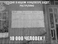 Сегодня, в нашем, концлагере, Будет, Растреляно 10 000 Человек !