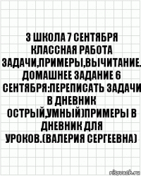 3 Школа 7 сентября классная работа Задачи,примеры,вычитание. Домашнее задание 6 сентября:Переписать задачи в дневник Острый,умный)Примеры в дневник для уроков.(Валерия Сергеевна)