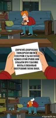 Дорогой-Даврон.Все твои друзя ушли в телеграм а ты остался один в этой группе они забыли про тебя мне жаль.с любовью внутренний голос пока.