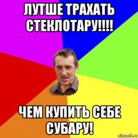 лутше трахать стеклотару!!!! чем купить себе субару!