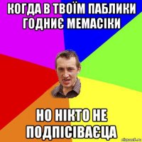 когда в твоїм паблики годниє мемасіки но нікто не подпісіваєца