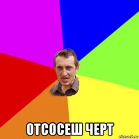  отсосеш черт