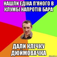 нашли едіка п'яного в клумбі напротів бара дали клічку дюймовачка