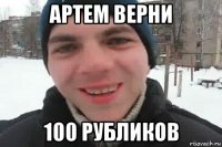 артем верни 100 рубликов