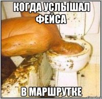 когда услышал фейса в маршрутке