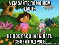 а давайте поможем даше не все рассказывать своей подруге