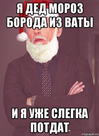 я дед мороз борода из ваты и я уже слегка потдат