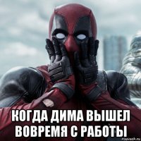  когда дима вышел вовремя с работы