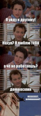 Я уйду к другому! Нахуя? Я люблю тебя а чё не работаешь? домохозяин НЕЕЕЕЕЕЕЕЕТ, шлюхаааааа!!!